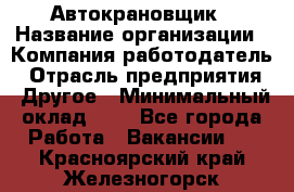 Автокрановщик › Название организации ­ Компания-работодатель › Отрасль предприятия ­ Другое › Минимальный оклад ­ 1 - Все города Работа » Вакансии   . Красноярский край,Железногорск г.